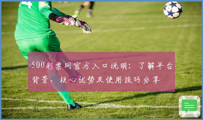 500彩票网官方入口说明：了解平台背景、核心优势及使用技巧分享