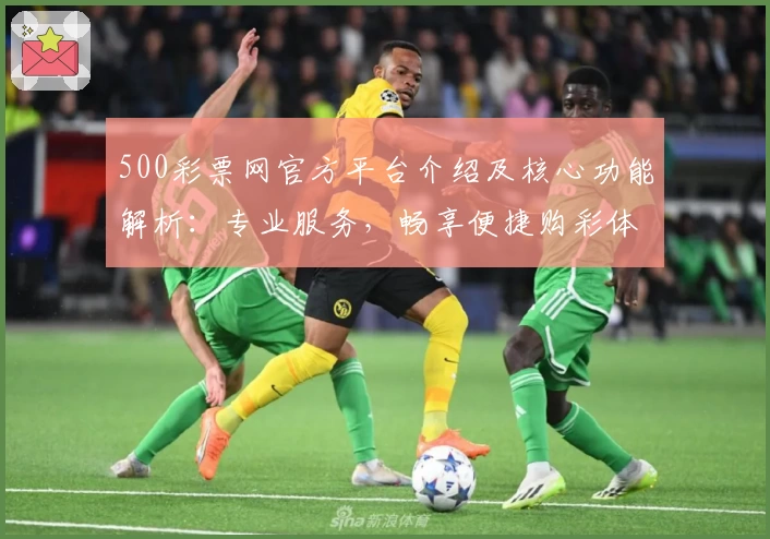 500彩票网官方平台介绍及核心功能解析：专业服务，畅享便捷购彩体验