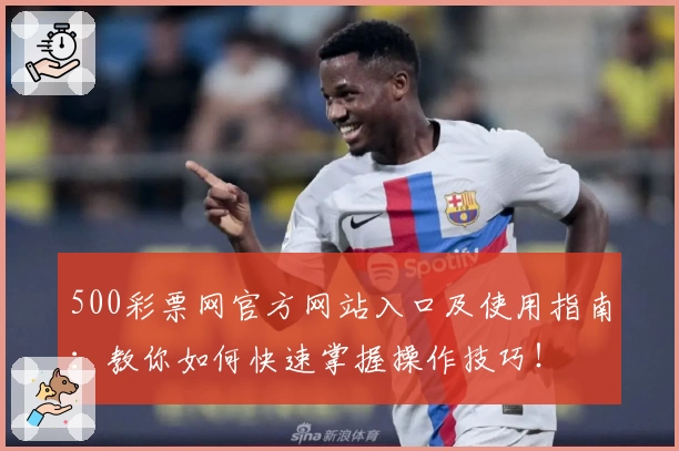 500彩票网官方网站入口及使用指南：教你如何快速掌握操作技巧！