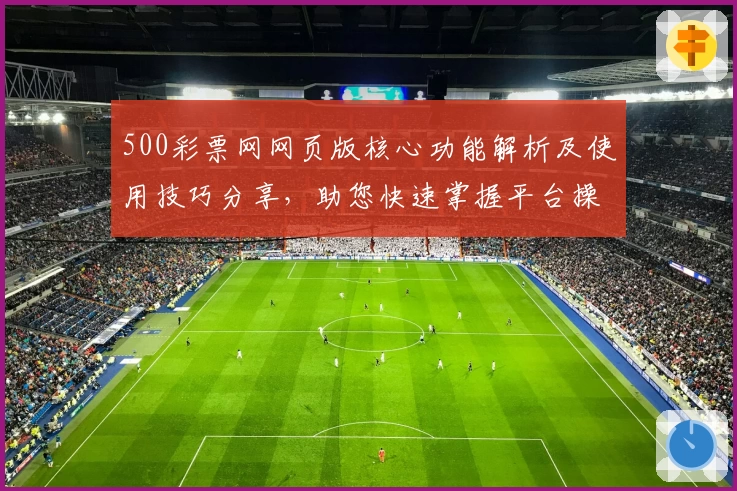 500彩票网网页版核心功能解析及使用技巧分享，助您快速掌握平台操作