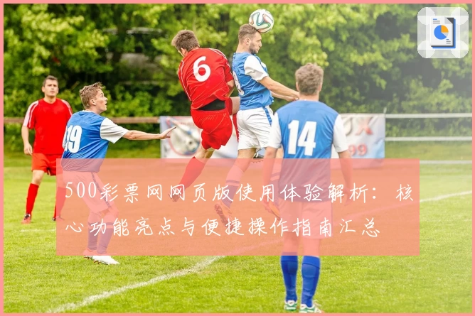 500彩票网网页版使用体验解析：核心功能亮点与便捷操作指南汇总