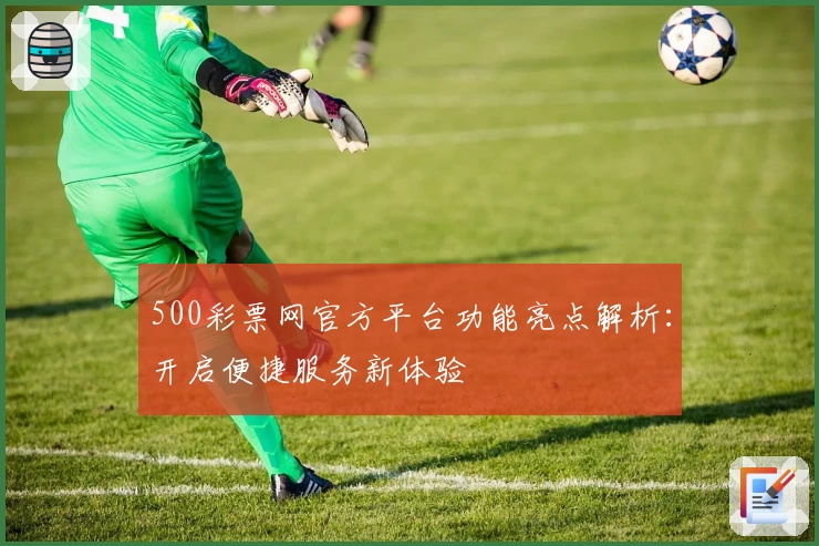 500彩票网官方平台功能亮点解析：开启便捷服务新体验