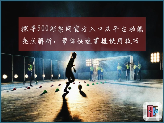 探寻500彩票网官方入口及平台功能亮点解析，带你快速掌握使用技巧