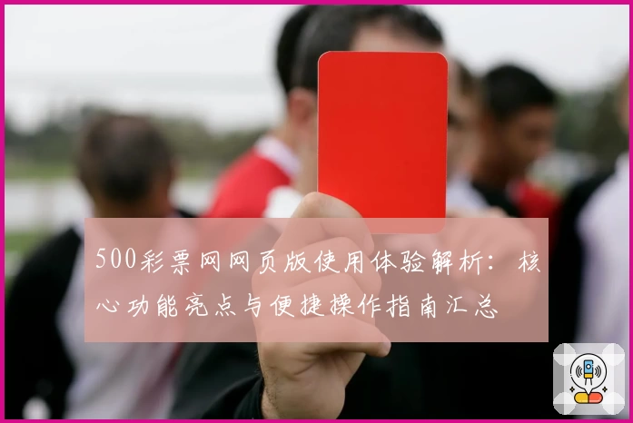 500彩票网网页版使用体验解析：核心功能亮点与便捷操作指南汇总