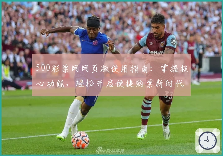 500彩票网网页版使用指南：掌握核心功能，轻松开启便捷购票新时代