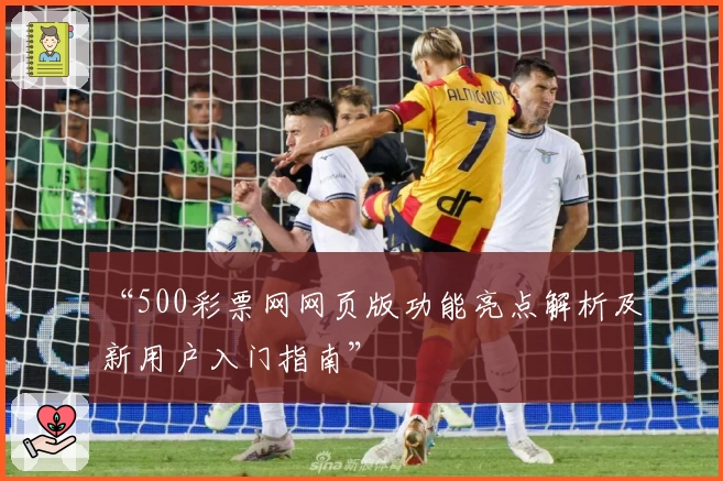 “500彩票网网页版功能亮点解析及新用户入门指南”