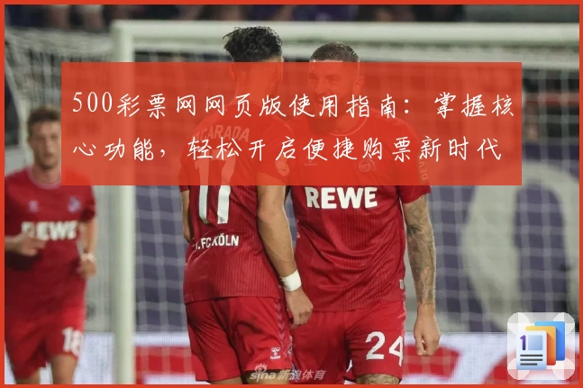 500彩票网网页版使用指南：掌握核心功能，轻松开启便捷购票新时代