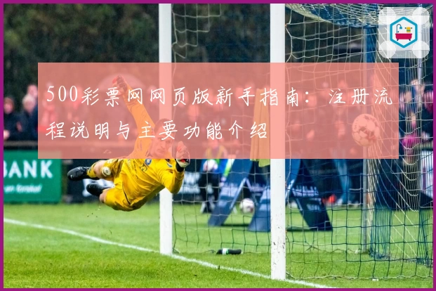 500彩票网网页版新手指南:注册流程说明与主要功能介绍