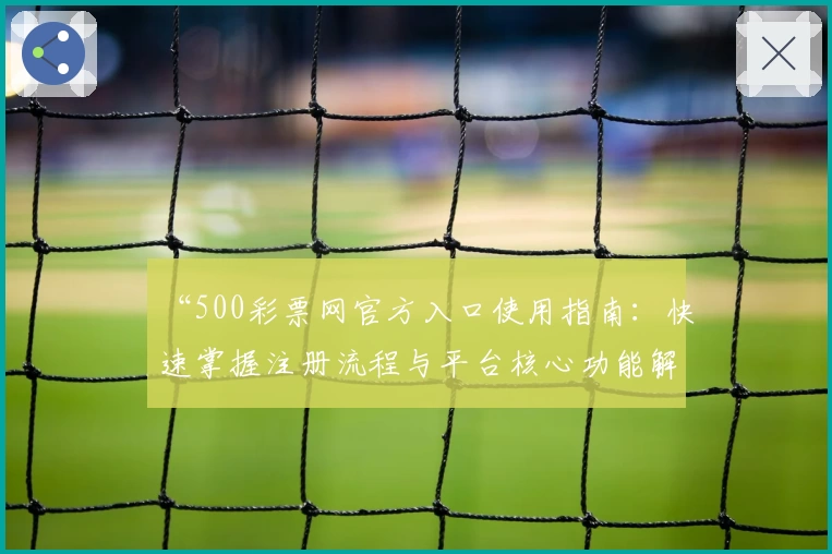 “500彩票网官方入口使用指南：快速掌握注册流程与平台核心功能解析”