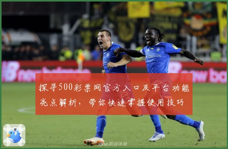 探寻500彩票网官方入口及平台功能亮点解析，带你快速掌握使用技巧