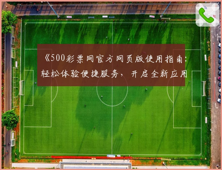 《500彩票网官方网页版使用指南：轻松体验便捷服务，开启全新应用时代》